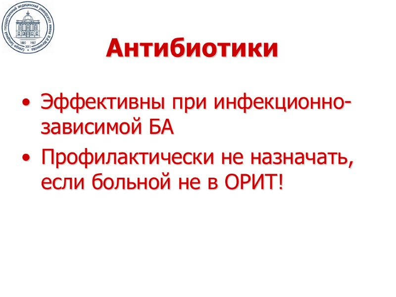 Антибиотики Эффективны при инфекционно-зависимой БА Профилактически не назначать, если больной не в ОРИТ!